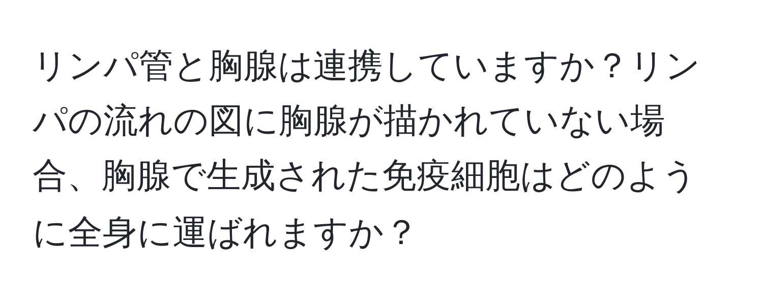 リンパ管と胸腺は連携していますか？リンパの流れの図に胸腺が描かれていない場合、胸腺で生成された免疫細胞はどのように全身に運ばれますか？