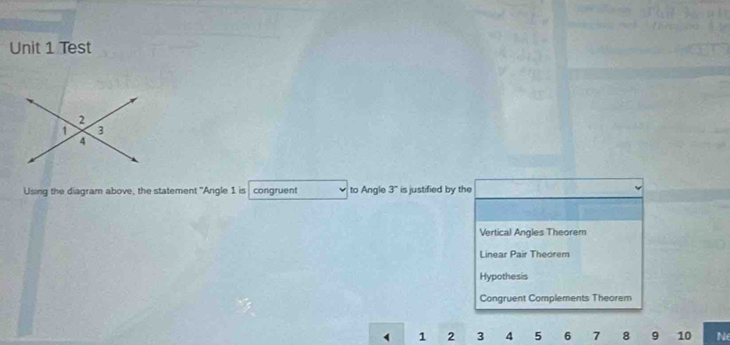 Test
Using the diagram above, the statement "Angle 1 is congruent to Angle 3° is justified by the
Vertical Angles Theorem
Linear Pair Theorem
Hypothesis
Congruent Complements Theorem
1 2 3 4 5 6 7 8 9 10 N