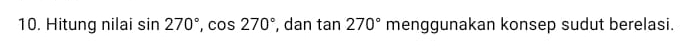 Hitung nilai sin 270°, cos 270° , dan tan 270° menggunakan konsep sudut berelasi.