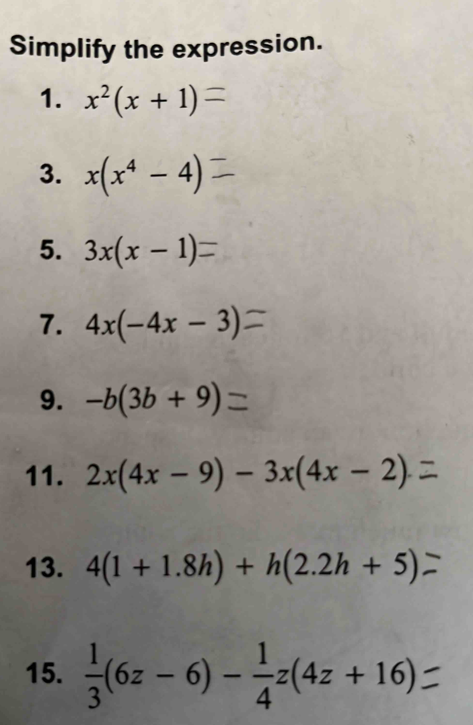 Simplify the expression. 
1. x^2(x+1)
3. x(x^4-4)
5. 3x(x-1)
7. 4x(-4x-3)
9. -b(3b+9)
11. 2x(4x-9)-3x(4x-2)
13. 4(1+1.8h)+h(2.2h+5)
15.  1/3 (6z-6)- 1/4 z(4z+16)