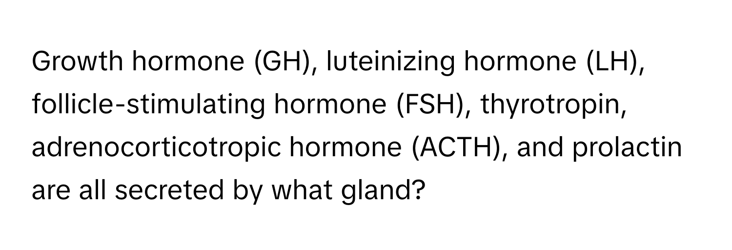 Growth hormone (GH), luteinizing hormone (LH), follicle-stimulating hormone (FSH), thyrotropin, adrenocorticotropic hormone (ACTH), and prolactin are all secreted by what gland?