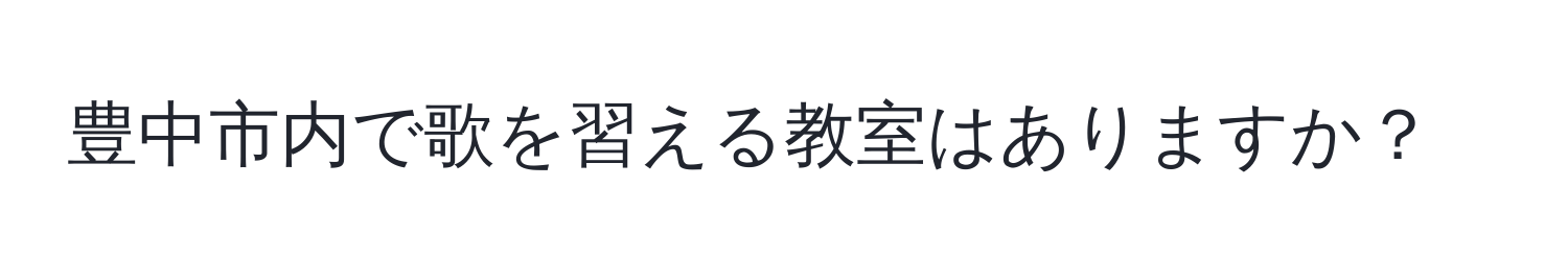 豊中市内で歌を習える教室はありますか？