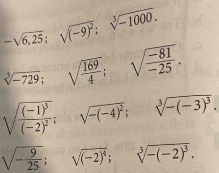 -sqrt(6,25); sqrt((-9)^2); sqrt[3](-1000).
sqrt[3](-729); sqrt(frac 169)4; sqrt(frac -81)-25.
sqrt(frac (-1)^3)(-2)^2; sqrt(-(-4)^2); sqrt[3](-(-3)^3).
sqrt(-frac 9)25; sqrt((-2)^4); sqrt[3](-(-2)^3).