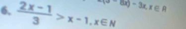 -6x)-3x, x∈ R
6.  (2x-1)/3 >x-1, x∈ N