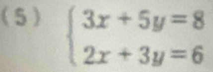 (5)
beginarrayl 3x+5y=8 2x+3y=6endarray.