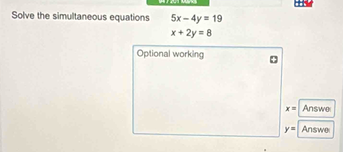 947 201 Mans 
Solve the simultaneous equations 5x-4y=19
x+2y=8
Optional working
x= Answe
y= Answei