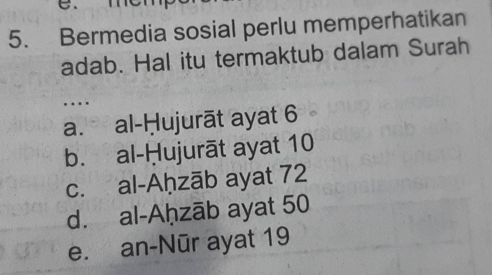 Bermedia sosial perlu memperhatikan
adab. Hal itu termaktub dalam Surah
.
a. al-Ḥujurāt ayat 6
b. al-Ḥujurāt ayat 10
c. al-Aḥzāb ayat 72
d. al-Aḥzāb ayat 50
e. an-Nūr ayat 19