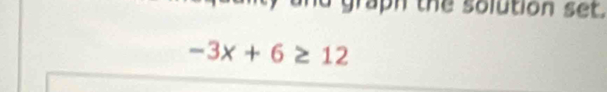 graph the solution set.
-3x+6≥ 12