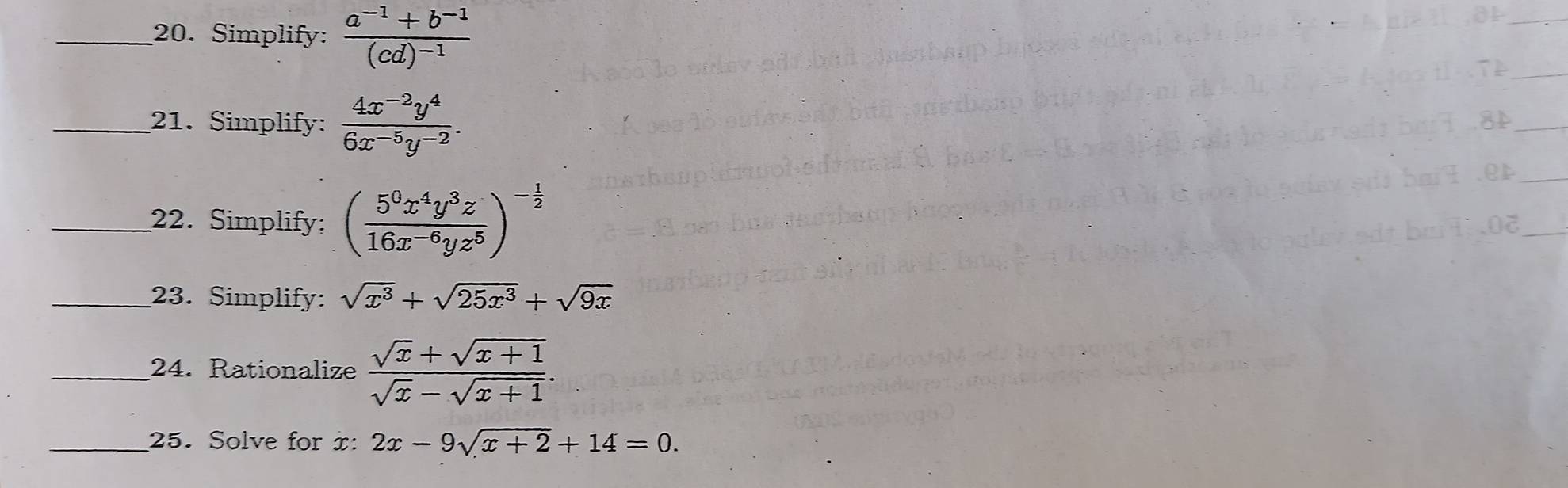 Simplify: frac a^(-1)+b^(-1)(cd)^-1
_ 
_ 
_21. Simplify:  (4x^(-2)y^4)/6x^(-5)y^(-2) . 
_ 
_22. Simplify: ( 5^0x^4y^3z/16x^(-6)yz^5 )^- 1/2 
_23. Simplify: sqrt(x^3)+sqrt(25x^3)+sqrt(9x)
_24. Rationalize  (sqrt(x)+sqrt(x+1))/sqrt(x)-sqrt(x+1) . 
_25. Solve for x : 2x-9sqrt(x+2)+14=0.