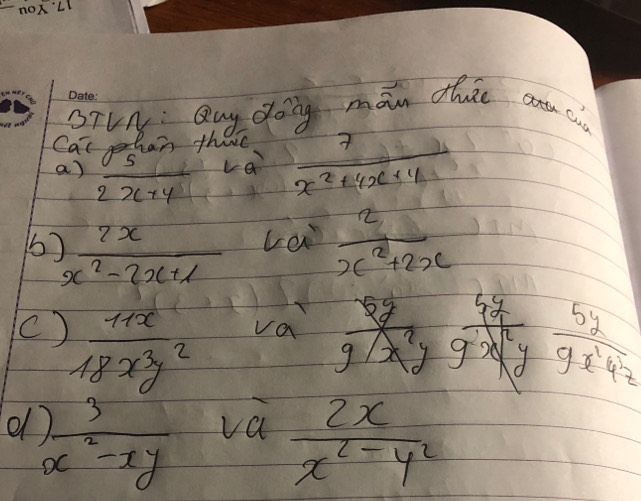 nOx'Ll 
BTVN: Quy doing man dhe ca 
Cal psan thare  7/x^2+4x+4 
a) overline 2x+4
va 
1b  2x/x^2-2x+1  vei  2/x^2+2x 
va
5y
c)  11x/18x^3y^2   5y/9x^1y^2z 
d  3/x^2-xy  va  2x/x^2-y^2 