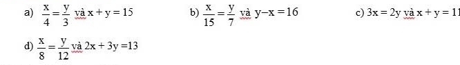 a)  x/4 = y/3 vax+y=15 b)  x/15 = y/7  và y-x=16 c) 3x=2y và x+y=1
d)  x/8 = y/12  vdot a 2x+3y=13