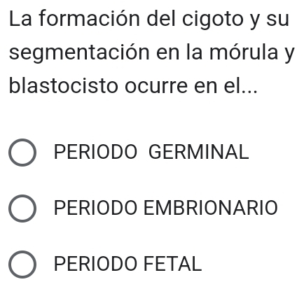 La formación del cigoto y su
segmentación en la mórula y
blastocisto ocurre en el...
PERIODO GERMINAL
PERIODO EMBRIONARIO
PERIODO FETAL