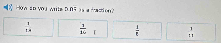 How do you write 0.0overline 5 as a fraction?
 1/18 
 1/16  I
 1/8 
 1/11 