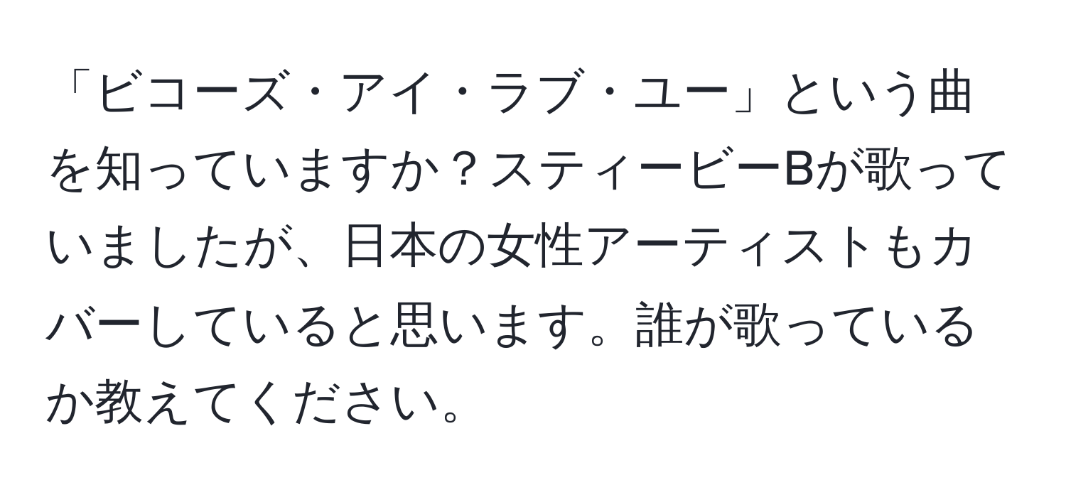 「ビコーズ・アイ・ラブ・ユー」という曲を知っていますか？スティービーBが歌っていましたが、日本の女性アーティストもカバーしていると思います。誰が歌っているか教えてください。