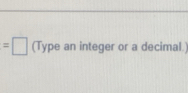 =□ (Type an integer or a decimal.)