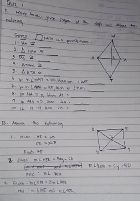 QuR 1
A reper to the alvan peogure at the right ad cteer ahe
rolowing.
Giren: □
1.
2. overline HA≌ _  _ 1472 is a porratlogom.
△ HAH≌
3 overline MS≌
_
_
_
4. △ THN≌
5. △ ATH≌ _
6 r m∠ MRT=100 , then m ∠ WAT. Fm∠ AMH=100 , then m∠ HHT _ 
8. 1F HA=n , then A7=_ 
a. pf HS=3 then AH=_ 
10 14 MT=9 ,then SM=_ 
B. Asceor the folowing
1. Given: HE=3x
O2=X+B
Find. HE 
8. Given: m∠ HER=50y-26
m∠ ROH=2y-40
pnd :m∠ LOH
3. Gven: m∠ OHE=3m∠ IHEL
pid m∠ OHE and m∠ ter