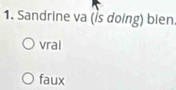 Sandrine va (İs doing) bien.
vral
faux