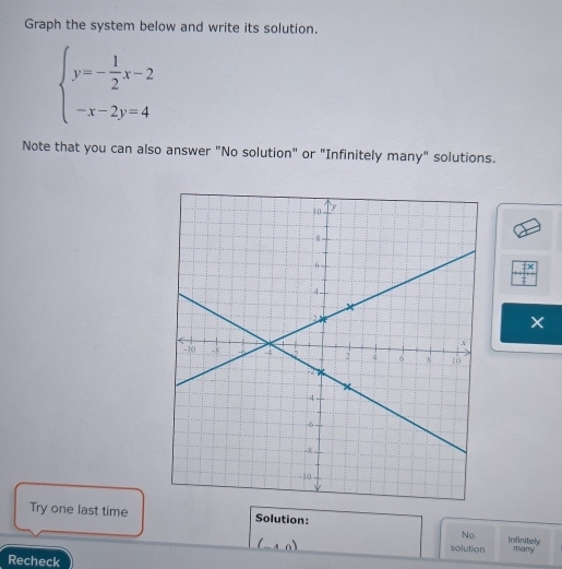 Graph the system below and write its solution.
beginarrayl y=- 1/2 x-2 -x-2y=4endarray.
Note that you can also answer "No solution" or "Infinitely many" solutions.
 7x/7 
Try one last time Solution:
No Infinitely
4,0) solution many
Recheck