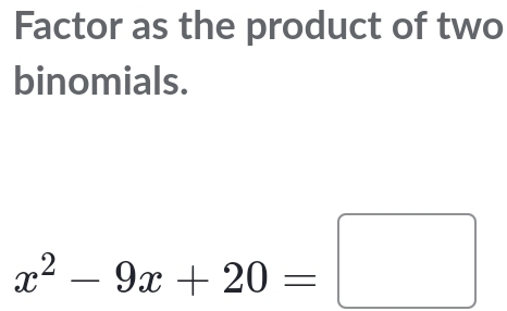 Factor as the product of two 
binomials.
x^2-9x+20=□