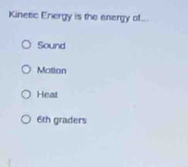 Kinetc Energy is the energy of...
Sound
Mation
Heat
6th graders