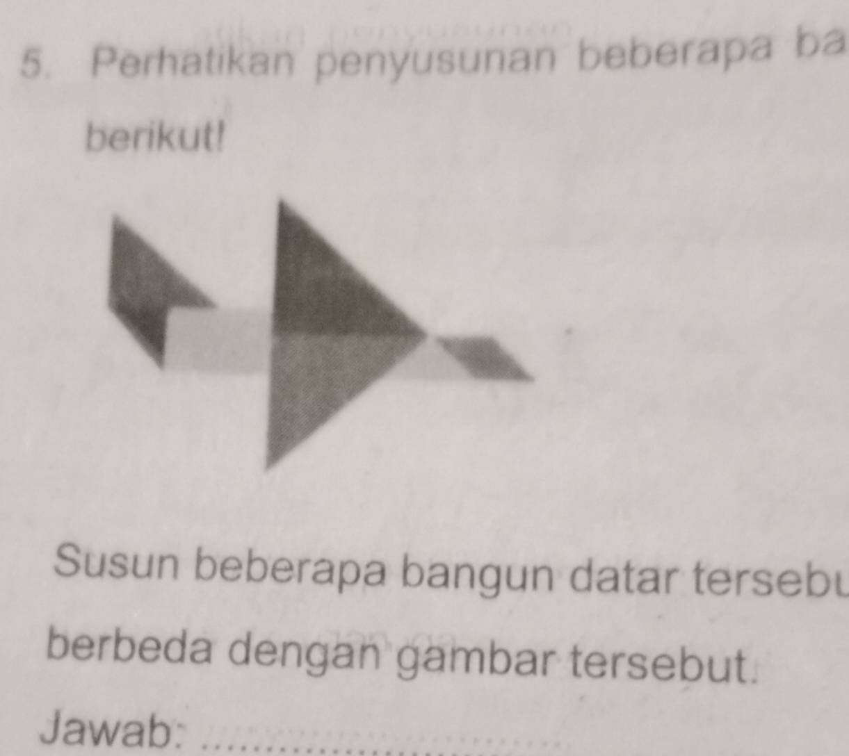 Perhatikan penyusunan beberapa ba 
berikut! 
Susun beberapa bangun datar tersebu 
berbeda dengan gambar tersebut. 
Jawab:_