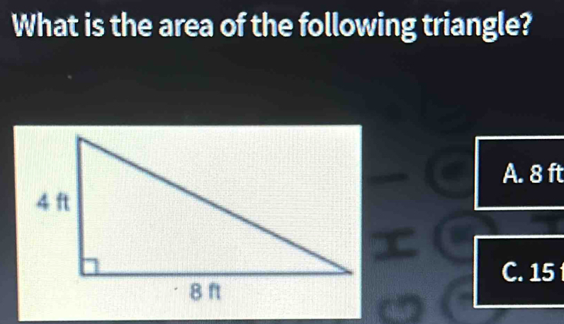 What is the area of the following triangle?
A. 8 ft
C. 15