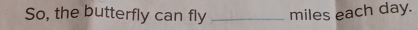 So, the butterfly can fly _miles each day.