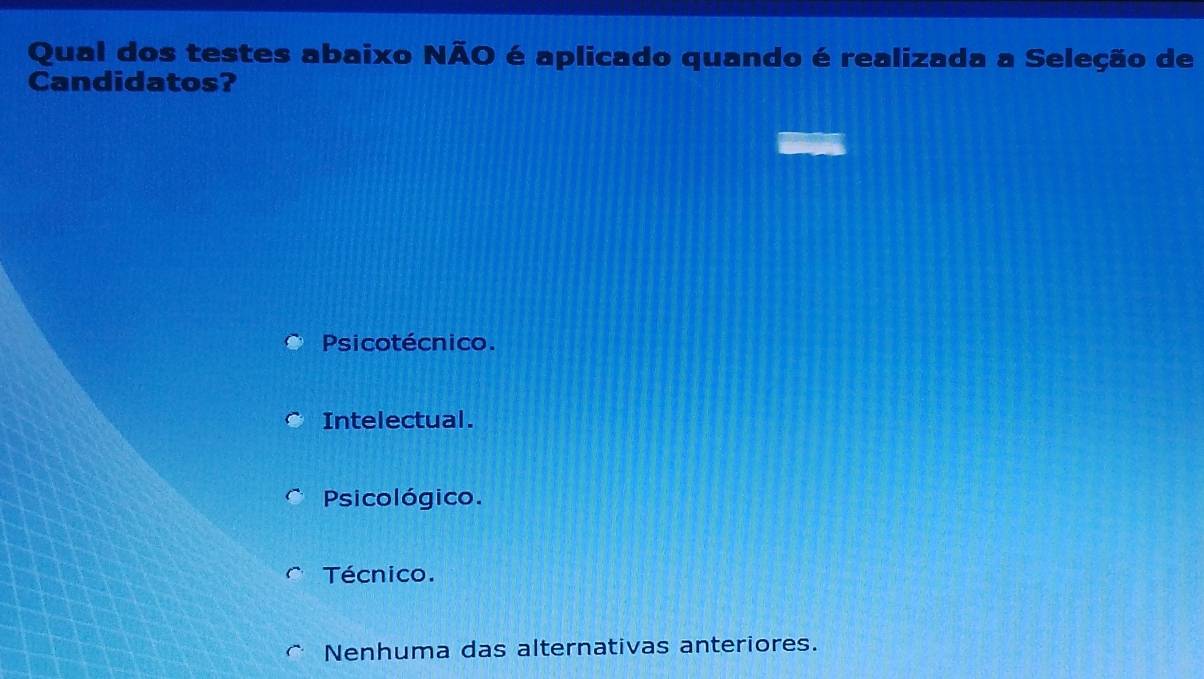 Qual dos testes abaixo NÃO é aplicado quando é realizada a Seleção de
Candidatos?
Psicotécnico.
Intelectual.
Psicológico.
Técnico.
Nenhuma das alternativas anteriores.