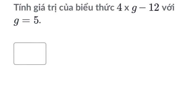 Tính giá trị của biểu thức 4* g-12 với
g=5.