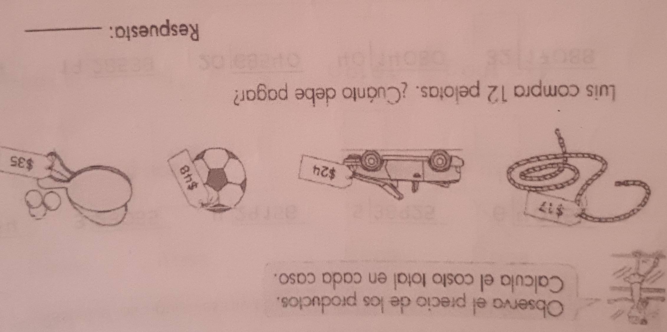 Observa el precio de los productos. 
Calcula el costo total en cada caso.
$24 $35
Luis compra 12 pelotas. ¿Cuánto debe pagar? 
Respuesta:_