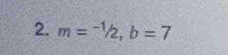 m=-1/2, b=7