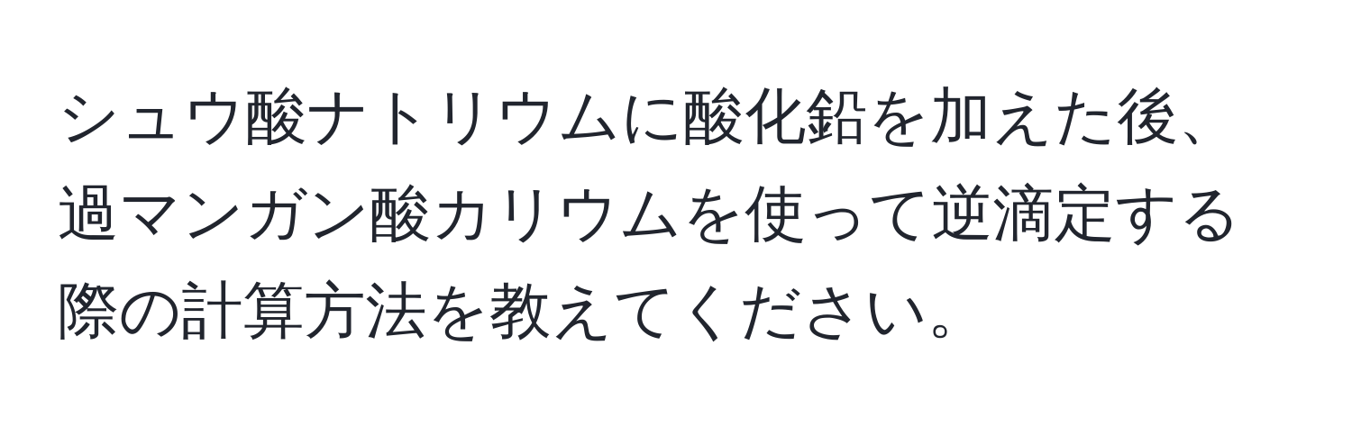 シュウ酸ナトリウムに酸化鉛を加えた後、過マンガン酸カリウムを使って逆滴定する際の計算方法を教えてください。