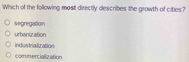 Which of the following most directly describes the growth of cities?
segregation
urbanization
industrialization
commercialization