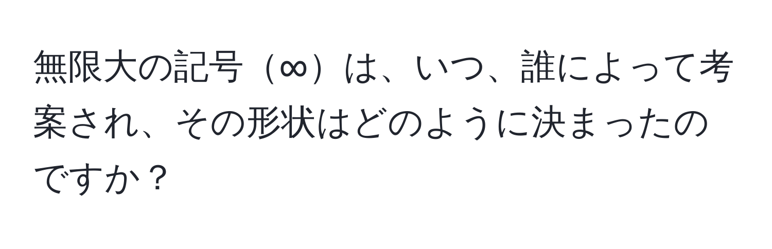 無限大の記号∞は、いつ、誰によって考案され、その形状はどのように決まったのですか？