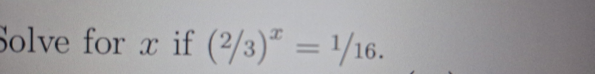 Solve for x if ( 2/3 )^x= 1/16 .