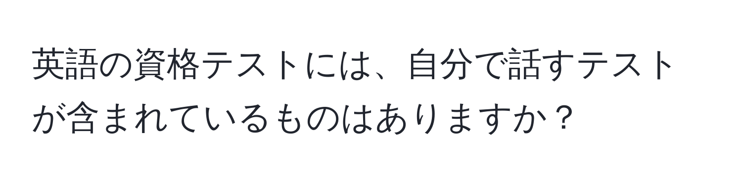 英語の資格テストには、自分で話すテストが含まれているものはありますか？