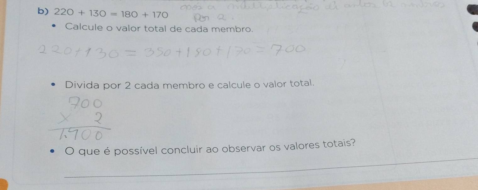 220+130=180+170
Calcule o valor total de cada membro. 
Divida por 2 cada membro e calcule o valor total. 
O que é possível concluir ao observar os valores totais? 
_