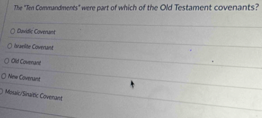 The "Ten Commandments" were part of which of the Old Testament covenants?
Davidic Covenant
Israelite Covenant
Old Covenant
New Covenant
Mosaic/Sinaitic Covenant