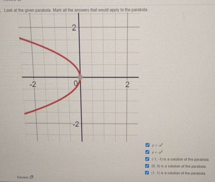 Look la.
y=-x^2
x=-y^2
(-1,-1) is a solution of the parabola.
(0,0) is a solution of the parabola.
(1,1) is a solution of the parabola.
Review