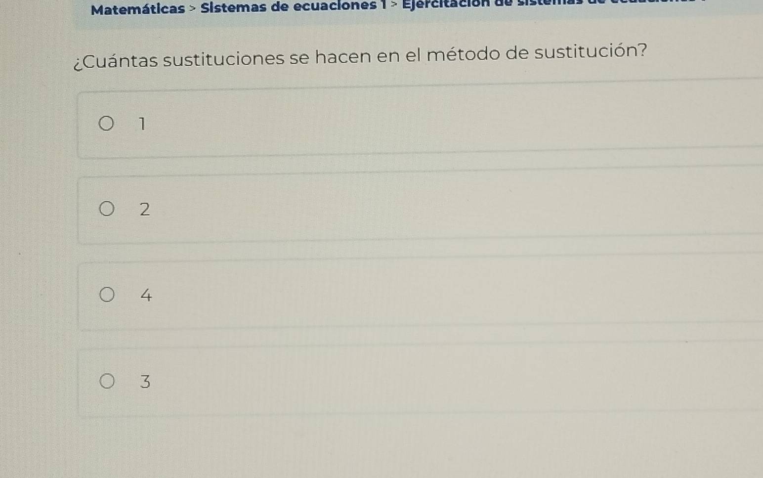 Matemáticas > Sistemas de ecuaciones 1> Ejercitación de si
¿Cuántas sustituciones se hacen en el método de sustitución?
1
2
4
3