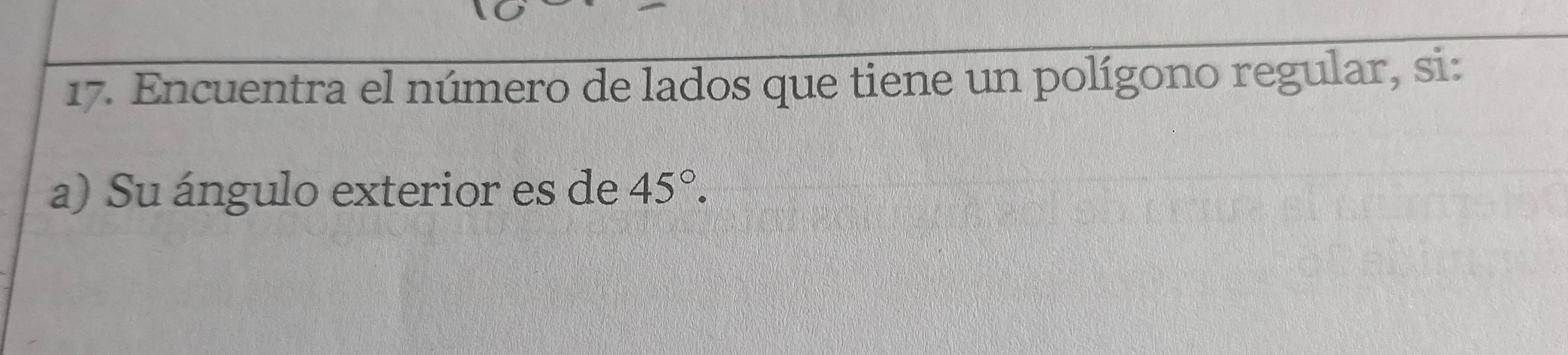 Encuentra el número de lados que tiene un polígono regular, si: 
a) Su ángulo exterior es de 45°.