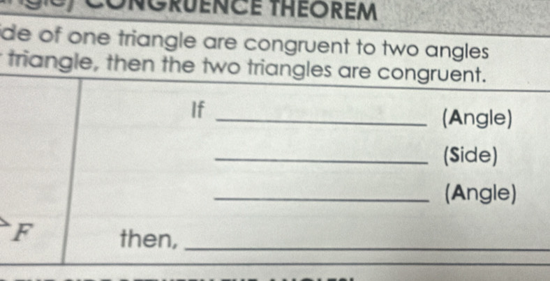 ONGRUENCE THEOREM 
de of one triangle are congruent to two angles 
triangle, then the two triangles are congruent. 
If 
_(Angle) 
_(Side) 
_(Angle) 
F 
then,_ 
_ 
_