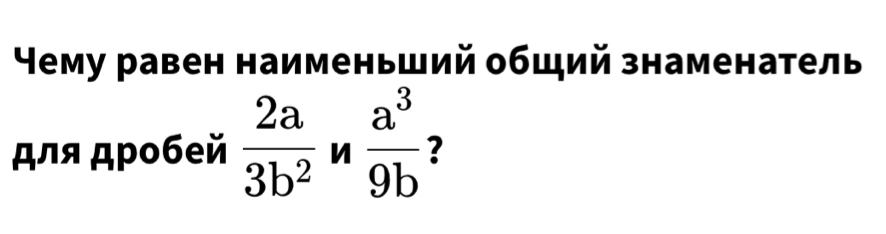 ⁴ему равен наименьший общий знаменатель
ля дρобей  2a/3b^2  n  a^3/9b  ?