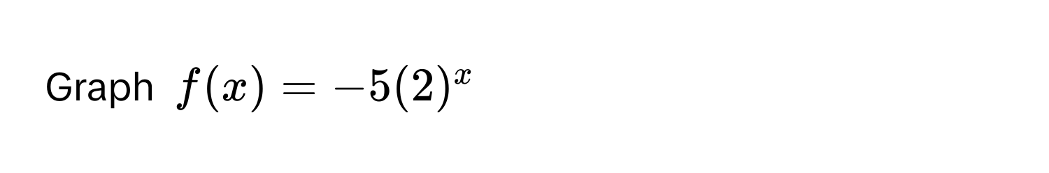 Graph $f(x) = -5(2)^x$