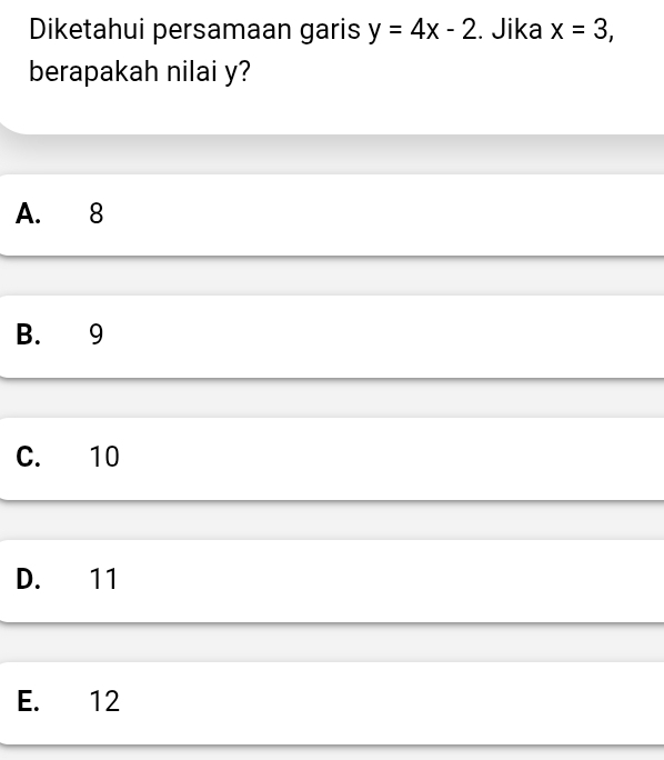 Diketahui persamaan garis y=4x-2. Jika x=3, 
berapakah nilai y?
A. 8
B. 9
C. 10
D. 11
E. 12