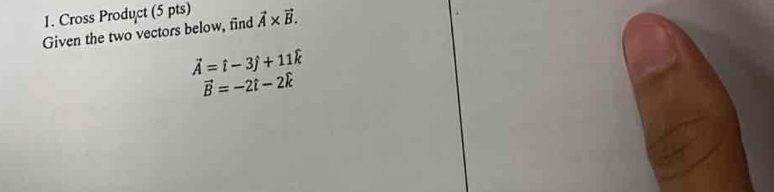 Cross Product (5 pts) 
Given the two vectors below, find vector A* vector B.
vector A=hat i-3hat j+11hat k
vector B=-2t-2k