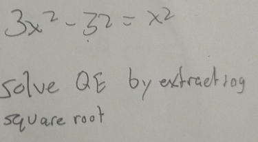 3x^2-32=x^2
solve aE by extracting 
sqare root