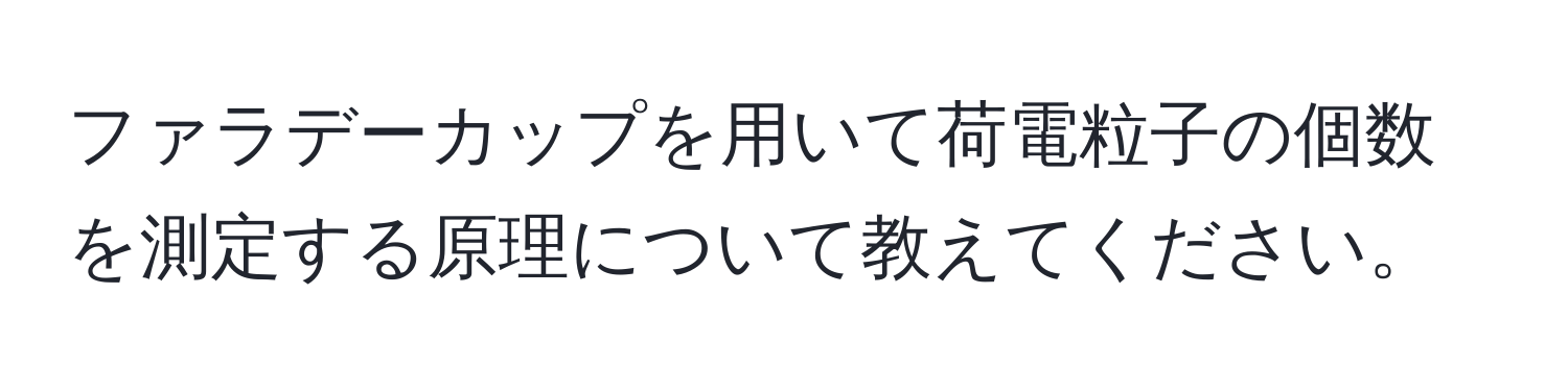 ファラデーカップを用いて荷電粒子の個数を測定する原理について教えてください。