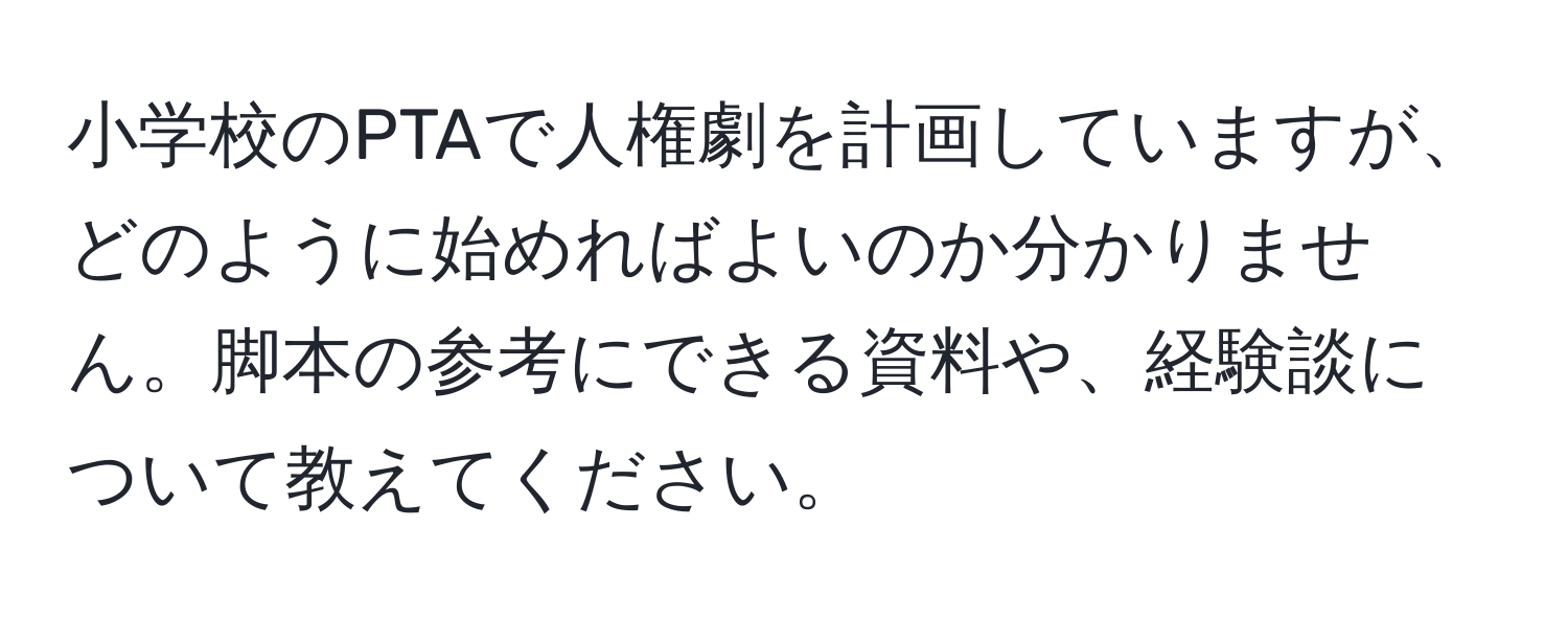 小学校のPTAで人権劇を計画していますが、どのように始めればよいのか分かりません。脚本の参考にできる資料や、経験談について教えてください。