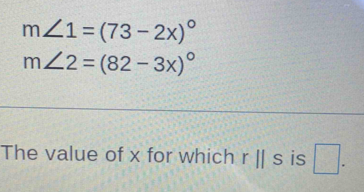 m∠ 1=(73-2x)^circ 
m∠ 2=(82-3x)^circ 
The value of x for which rparallel s is □ .